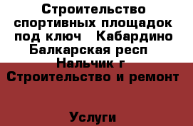 Строительство спортивных площадок под ключ - Кабардино-Балкарская респ., Нальчик г. Строительство и ремонт » Услуги   